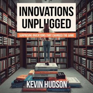 Innovations Unplugged:: Surprising Inventions That Changed the Game