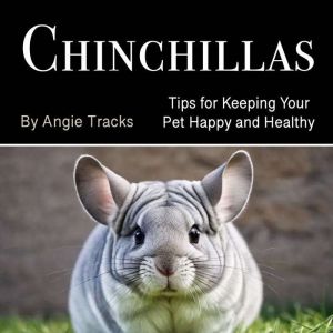 Chinchillas: Tips for Keeping Your Pet Happy and Healthy