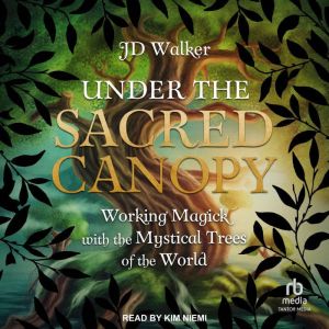 Under the Sacred Canopy: Working Magick with the Mystical Trees of the World