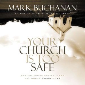Your Church Is Too Safe, Mark Buchanan