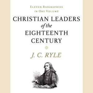 Christian Leaders of the Eighteenth C..., J. C. Ryle