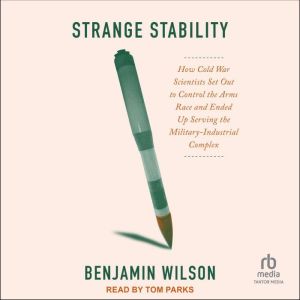 Strange Stability: How Cold War Scientists Set Out to Control the Arms Race and Ended Up Serving the Military-Industrial Compl
