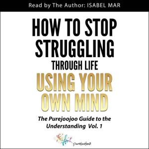 How To Stop Struggling Through Life Using Your Own Mind: The Purejoojoo Guide to the Understanding
