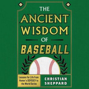 The Ancient Wisdom of Baseball: The Ancient Wisdom of Baseball: Lessons for Life from Homer's ODYSSEY to the World Series