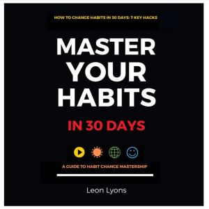 How to Change Your Habits in 30 Days..., Leon Lyons