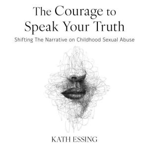 The Courage to Speak Your Truth, Kath Essing