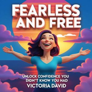 Fearless and Free: Unlock Confidence You Didnt Know You Had