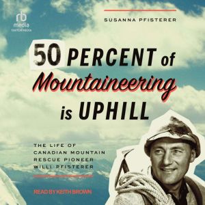 Fifty Percent of Mountaineering is Uphill: The Life of Canadian Mountain Rescue Pioneer Willi Pfisterer
