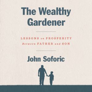 The Wealthy Gardener Lessons on Prosperity Between Father and Son, John Soforic
