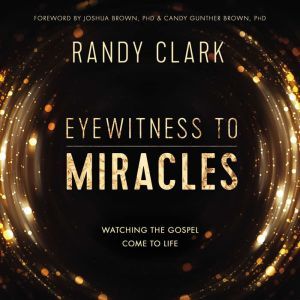 Eyewitness to Miracles: Watching the Gospel Come to Life, Randy Clark