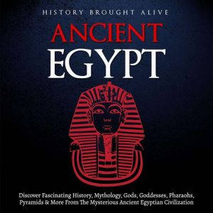 Ancient Egypt: Discover Fascinating History, Mythology, Gods, Goddesses, Pharaohs, Pyramids, and More from the Mysterious Anci