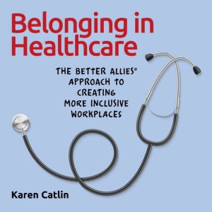 Belonging in Healthcare: The Better Allies Approach to Creating More Inclusive Workplaces