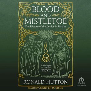 Blood and Mistletoe: The History of the Druids in Britain