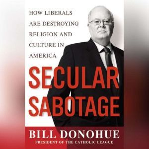 Secular Sabotage: How Liberals Are Destroying Religion and Culture in America, William A. Donohue