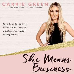 She Means Business: Turn Your Ideas into Reality and Become a Wildly Successful Entrepreneur