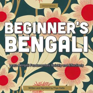 Beginners Bengali: Learn Bengali Fundamentals Quickly and Effectively