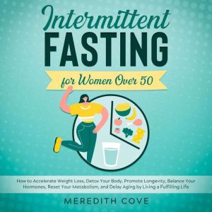 Intermittent Fasting for Women Over 50: How to Accelerate Weight Loss, Detox Your Body, Promote Longevity, Balance Your Hormon