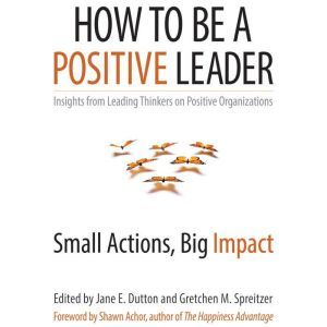 How to Be a Positive Leader, Jane E. Dutton