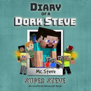 Diary Of A Dork Steve Book 6 - Super Steve: An Unofficial Minecraft Book, MC Steve