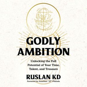 Godly Ambition: Unlocking the Full Potential of Your Time, Talent, and Treasure