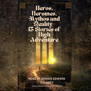 Heroes, Heroines, Mythos and Reality - 13 Stories of High Adventure: Read by Dennis Edward Delaney