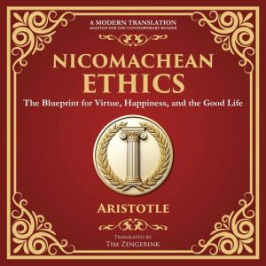 Nicomachean Ethics: The Blueprint for Virtue, Happiness, and the Good Life - A Modern Translation - Adapted for the Contempora