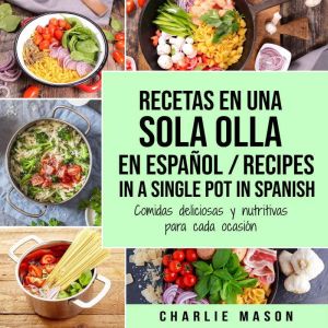 Recetas en Una Sola Olla En Espanol/ Recipes in a single pot in Spanish: Comidas deliciosas y nutritivas para cada ocasion