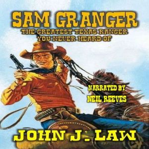 Sam Granger The Greatest Texas Ranger You Never Heard Of: A Classic Western