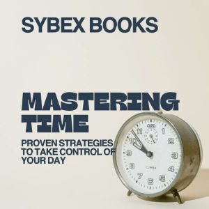Mastering Time: Proven Strategies to Take Control of Your Day