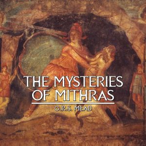 THE MYSTERIES OF MITHRAS, G.R.S. Mead