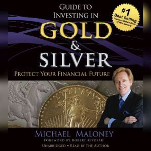 Guide to Investing in Gold and Silver: Protect Your Financial Future, Michael Maloney