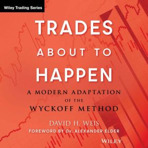 Trades About to Happen: A Modern Adaptation of the Wyckoff Method (Wiley Trading Book 444)