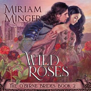 Wild Roses: The O'Byrne Brides Book 2, Miriam Minger