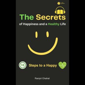 The Secrets of Happiness and a Healthy Life: 10 Steps to a Happy Life