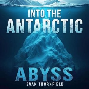Into the Antarctic Abyss: Survival in Endless Darkness: Dive Into the Antarctic Abyss! Master Survival with Riveting Audio Les