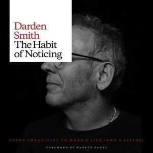 The Habit of Noticing: Using Creativity to Make a Life (And A Living), Darden Smith