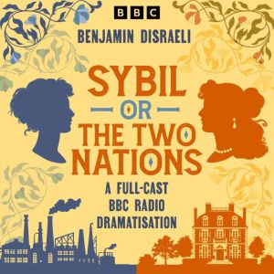 Sybil, or The Two Nations: A Full-Cast BBC Radio Dramatisation