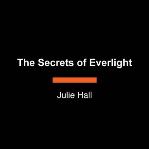The Secrets of Everlight, Julie Hall