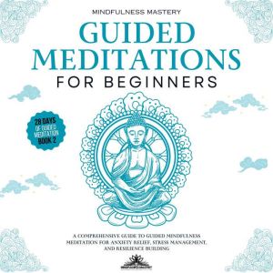 Guided Meditations for Beginners: A Comprehensive Guide to Guided Mindfulness Meditation for Anxiety Relief, Stress Management