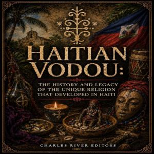Haitian Vodou The History and Legacy..., Charles River Editors