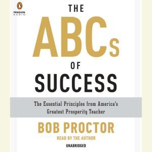 The ABCs of Success: The Essential Principles from America's Greatest Prosperity Teacher, Bob Proctor