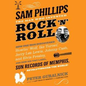 Sam Phillips The Man Who Invented Ro..., Peter Guralnick