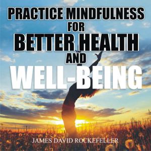 Practice Mindfulness for Better Healt..., James David Rockefeller