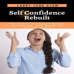 Self Confidence Rebuilt The Science ..., Larry Jane Clew