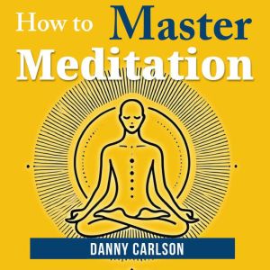 How To Master Meditation