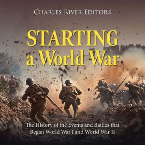 Starting a World War: The History of the Events and Battles that Began World War I and World War II