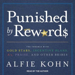 Punished by Rewards: The Trouble with Gold Stars, Incentive Plans, A’s, Praise, and Other Bribes, Alfie Kohn