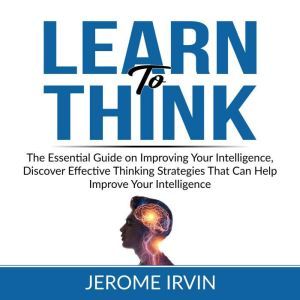 Learn to Think The Essential Guide o..., Jerome Irvin