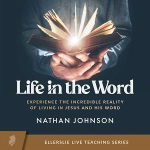 Life in the Word: Experience the Incredible Reality of Living in Jesus and His Word