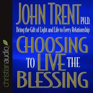Choosing to Live the Blessing, John Trent